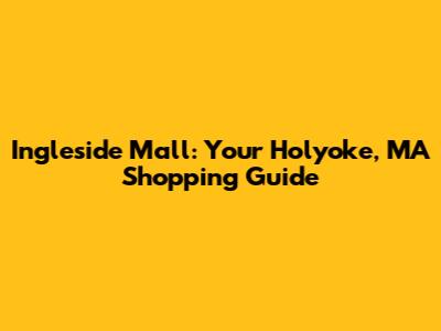 Ingleside Mall: Your Holyoke, MA Shopping Guide