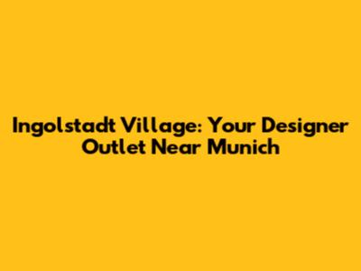Ingolstadt Village: Your Designer Outlet Near Munich