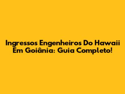 Ingressos Engenheiros Do Hawaii Em Goiânia: Guia Completo!