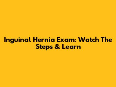 Inguinal Hernia Exam: Watch The Steps & Learn