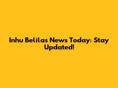 Inhu Belilas News Today: Stay Updated!