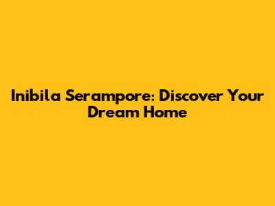 Inibila Serampore: Discover Your Dream Home