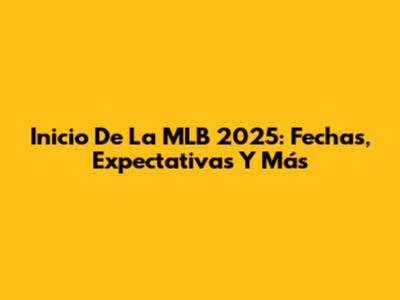 Inicio De La MLB 2025: Fechas, Expectativas Y Más