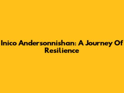 Inico Andersonnishan: A Journey Of Resilience