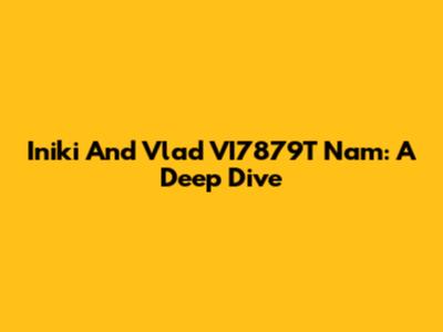 Iniki And Vlad VI7879T Nam: A Deep Dive