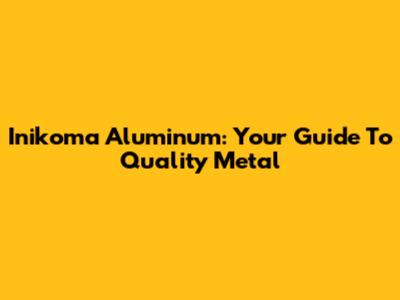 Inikoma Aluminum: Your Guide To Quality Metal