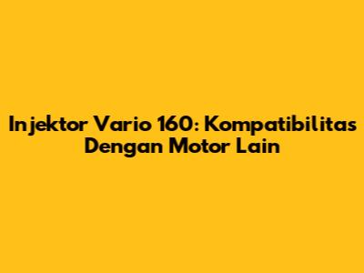 Injektor Vario 160: Kompatibilitas Dengan Motor Lain