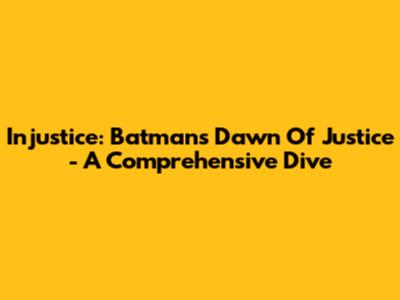 Injustice: Batman's Dawn Of Justice - A Comprehensive Dive