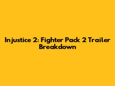 Injustice 2: Fighter Pack 2 Trailer Breakdown