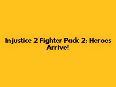 Injustice 2 Fighter Pack 2: Heroes Arrive!