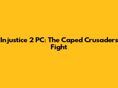 Injustice 2 PC: The Caped Crusader's Fight