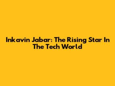Inkavin Jabar: The Rising Star In The Tech World