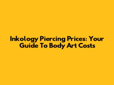 Inkology Piercing Prices: Your Guide To Body Art Costs