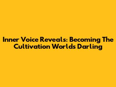 Inner Voice Reveals: Becoming The Cultivation World's Darling