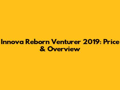 Innova Reborn Venturer 2019: Price & Overview