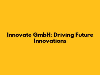 Innovate GmbH: Driving Future Innovations