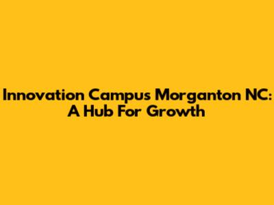 Innovation Campus Morganton NC: A Hub For Growth