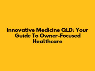 Innovative Medicine QLD: Your Guide To Owner-Focused Healthcare