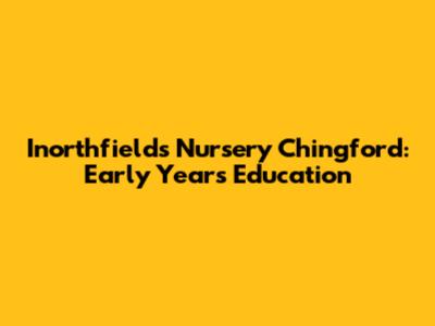 Inorthfields Nursery Chingford: Early Years Education