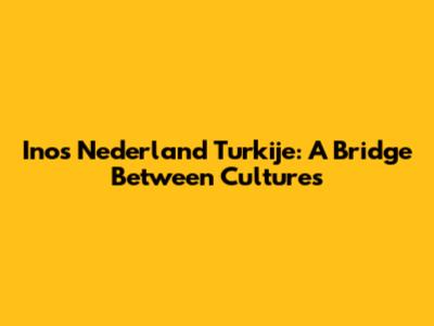 Inos Nederland Turkije: A Bridge Between Cultures