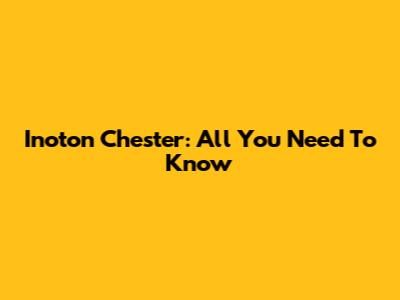 Inoton Chester: All You Need To Know