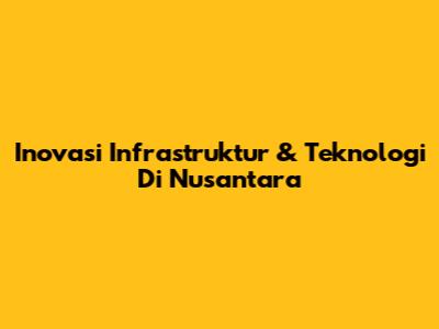 Inovasi Infrastruktur & Teknologi Di Nusantara