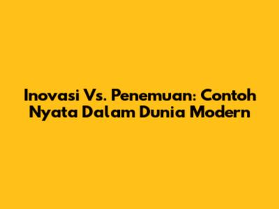 Inovasi Vs. Penemuan: Contoh Nyata Dalam Dunia Modern