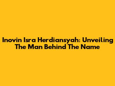 Inovin Isra Herdiansyah: Unveiling The Man Behind The Name