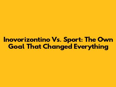 Inovorizontino Vs. Sport: The Own Goal That Changed Everything