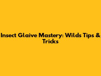 Insect Glaive Mastery: Wilds Tips & Tricks