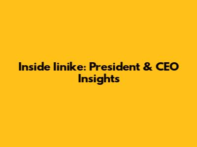 Inside Iinike: President & CEO Insights