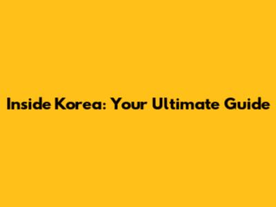 Inside Korea: Your Ultimate Guide