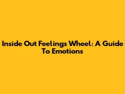 Inside Out Feelings Wheel: A Guide To Emotions
