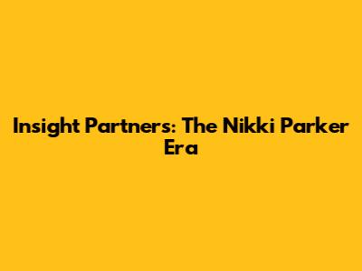 Insight Partners: The Nikki Parker Era