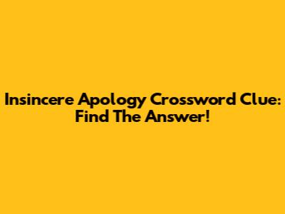 Insincere Apology Crossword Clue: Find The Answer!