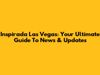 Inspirada Las Vegas: Your Ultimate Guide To News & Updates
