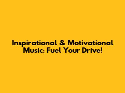 Inspirational & Motivational Music: Fuel Your Drive!
