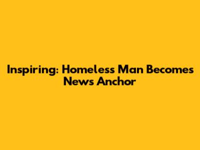 Inspiring: Homeless Man Becomes News Anchor