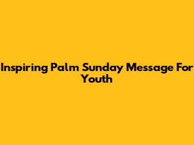 Inspiring Palm Sunday Message For Youth