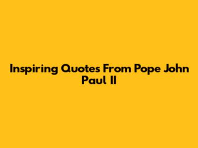 Inspiring Quotes From Pope John Paul II