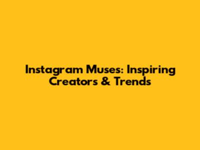 Instagram Muses: Inspiring Creators & Trends