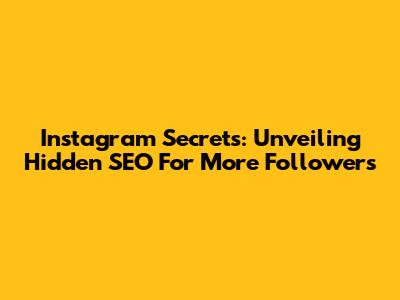 Instagram Secrets: Unveiling Hidden SEO For More Followers