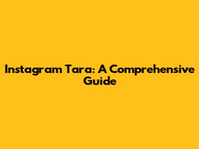 Instagram Tara: A Comprehensive Guide