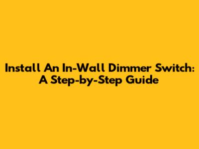 Install An In-Wall Dimmer Switch: A Step-by-Step Guide