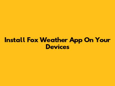 Install Fox Weather App On Your Devices