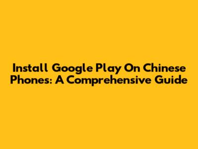 Install Google Play On Chinese Phones: A Comprehensive Guide
