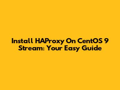 Install HAProxy On CentOS 9 Stream: Your Easy Guide