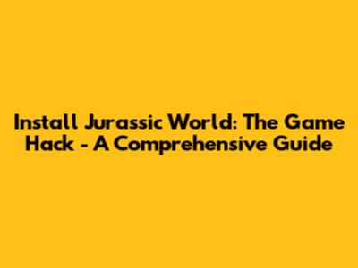 Install Jurassic World: The Game Hack - A Comprehensive Guide
