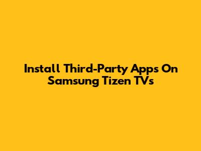 Install Third-Party Apps On Samsung Tizen TVs