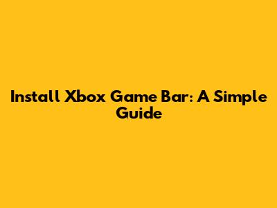 Install Xbox Game Bar: A Simple Guide